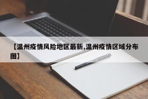 【温州疫情风险地区最新,温州疫情区域分布图】
