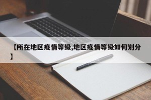 【所在地区疫情等级,地区疫情等级如何划分】