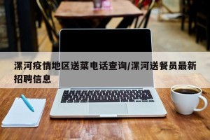 漯河疫情地区送菜电话查询/漯河送餐员最新招聘信息
