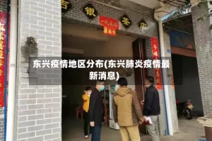 东兴疫情地区分布(东兴肺炎疫情最新消息)