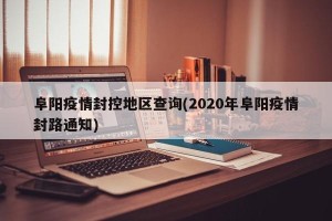 阜阳疫情封控地区查询(2020年阜阳疫情封路通知)