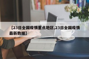 【23日全国疫情重点地区,23日全国疫情最新数据】