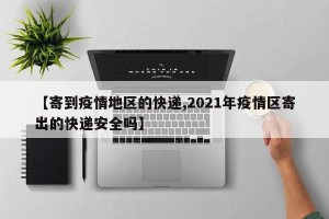 【寄到疫情地区的快递,2021年疫情区寄出的快递安全吗】