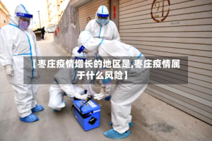 【枣庄疫情增长的地区是,枣庄疫情属于什么风险】