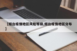 【烟台疫情地区风险等级,烟台疫情地区分布】