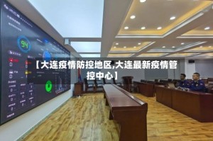 【大连疫情防控地区,大连最新疫情管控中心】