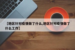 【地区针对疫情做了什么,地区针对疫情做了什么工作】