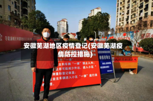 安徽芜湖地区疫情登记(安徽芜湖疫情防控措施)