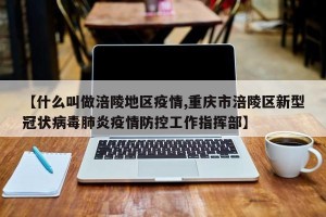 【什么叫做涪陵地区疫情,重庆市涪陵区新型冠状病毒肺炎疫情防控工作指挥部】