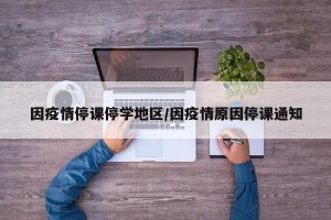 因疫情停课停学地区/因疫情原因停课通知