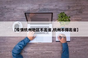 【疫情杭州地区不出省,杭州不得出省】