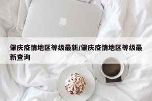 肇庆疫情地区等级最新/肇庆疫情地区等级最新查询