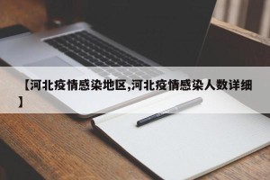 【河北疫情感染地区,河北疫情感染人数详细】