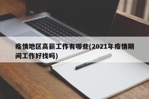 疫情地区高薪工作有哪些(2021年疫情期间工作好找吗)