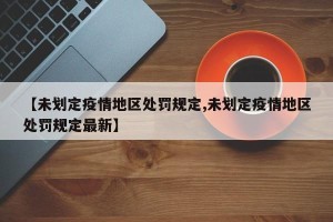 【未划定疫情地区处罚规定,未划定疫情地区处罚规定最新】