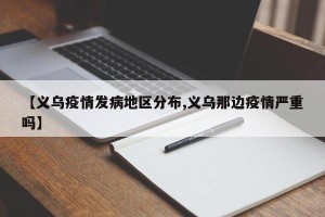【义乌疫情发病地区分布,义乌那边疫情严重吗】