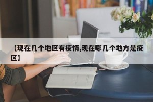 【现在几个地区有疫情,现在哪几个地方是疫区】