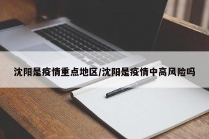 沈阳是疫情重点地区/沈阳是疫情中高风险吗