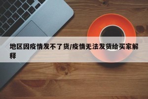 地区因疫情发不了货/疫情无法发货给买家解释