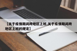 【关于疫情期间跨地区上班,关于疫情期间跨地区上班的规定】