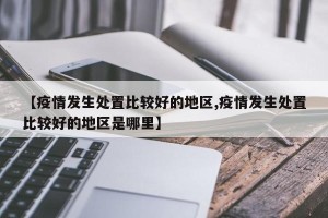 【疫情发生处置比较好的地区,疫情发生处置比较好的地区是哪里】