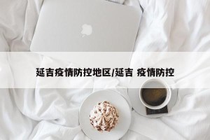 延吉疫情防控地区/延吉 疫情防控