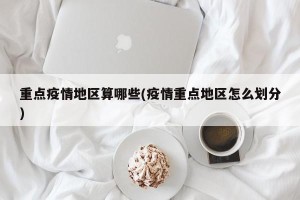 重点疫情地区算哪些(疫情重点地区怎么划分)