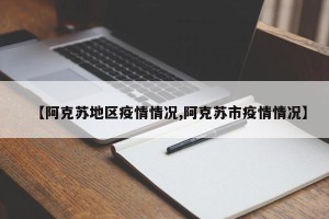 【阿克苏地区疫情情况,阿克苏市疫情情况】