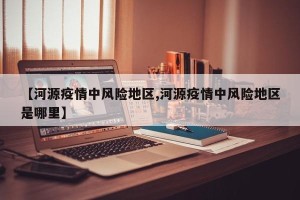【河源疫情中风险地区,河源疫情中风险地区是哪里】