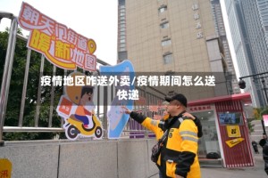 疫情地区咋送外卖/疫情期间怎么送快递