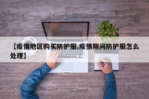 【疫情地区购买防护服,疫情期间防护服怎么处理】