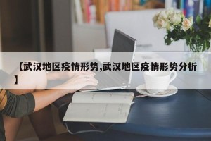 【武汉地区疫情形势,武汉地区疫情形势分析】