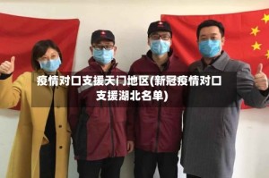 疫情对口支援天门地区(新冠疫情对口支援湖北名单)