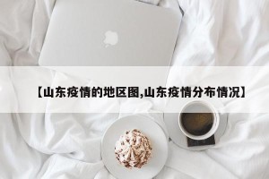 【山东疫情的地区图,山东疫情分布情况】