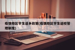 疫情地区学生返乡政策(疫情地区学生返校管理制度)
