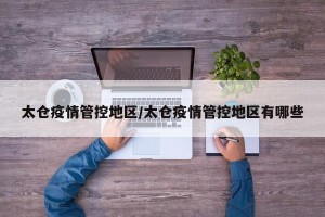 太仓疫情管控地区/太仓疫情管控地区有哪些