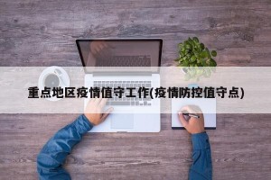 重点地区疫情值守工作(疫情防控值守点)