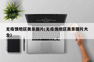 无疫情地区美景图片(无疫情地区美景图片大全)