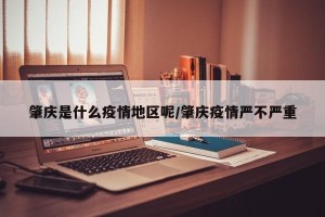 肇庆是什么疫情地区呢/肇庆疫情严不严重