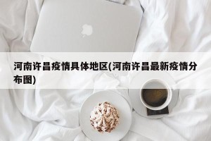 河南许昌疫情具体地区(河南许昌最新疫情分布图)