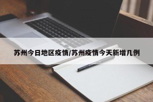 苏州今日地区疫情/苏州疫情今天新增几例