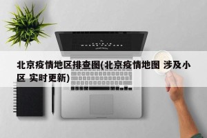 北京疫情地区排查图(北京疫情地图 涉及小区 实时更新)
