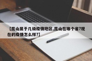【昆山属于几级疫情地区,昆山在哪个省?现在的疫情怎么样?】