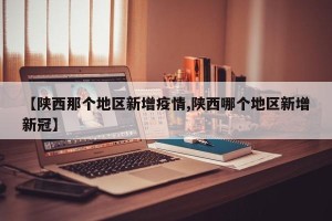 【陕西那个地区新增疫情,陕西哪个地区新增新冠】