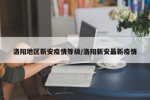 洛阳地区新安疫情等级/洛阳新安最新疫情