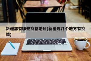 新疆都有哪些疫情地区(新疆哪几个地方有疫情)
