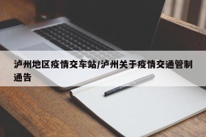 泸州地区疫情交车站/泸州关于疫情交通管制通告