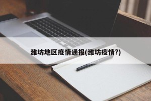 潍坊地区疫情通报(潍坊疫情?)