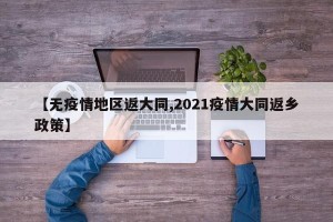 【无疫情地区返大同,2021疫情大同返乡政策】
