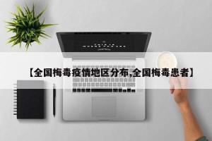 【全国梅毒疫情地区分布,全国梅毒患者】